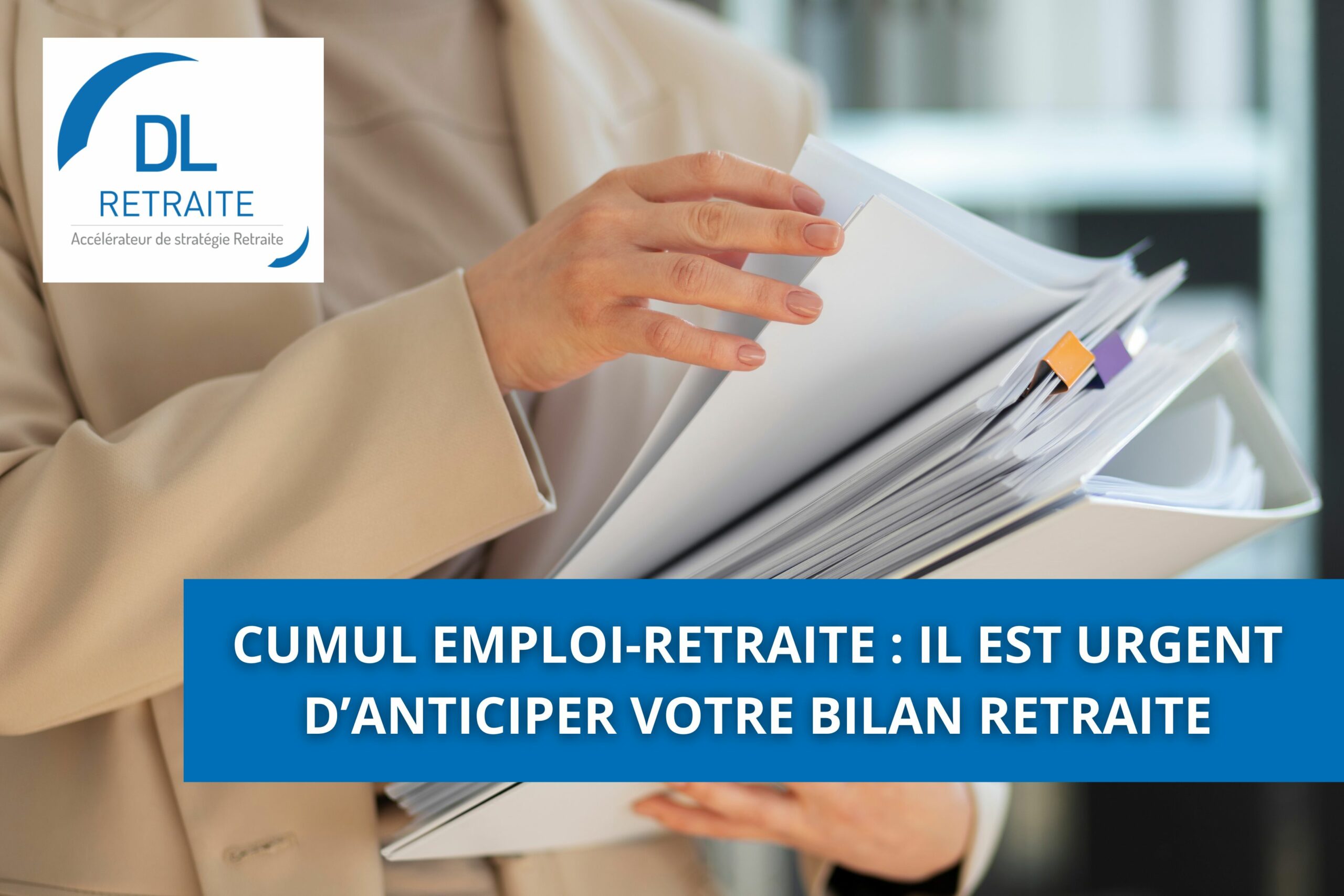 Cumul emploi-retraite : il est urgent d’anticiper votre bilan retraite
