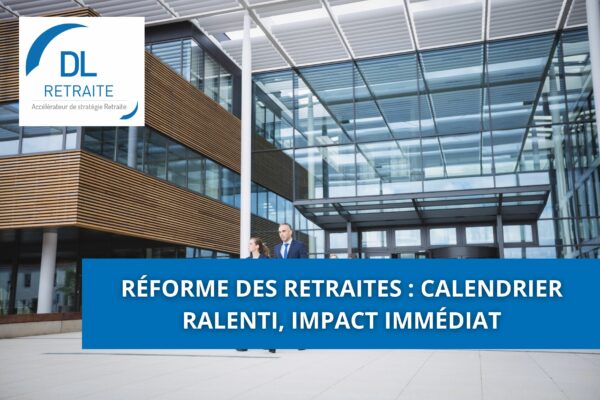 Réforme des retraites : calendrier ralenti, impact immédiat