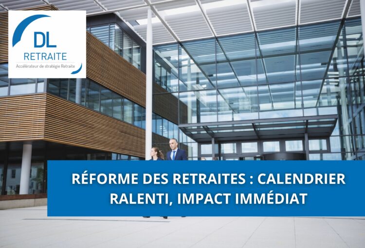 Réforme des retraites : calendrier ralenti, impact immédiat