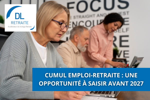 Cumul emploi-retraite : une opportunité à saisir avant 2027