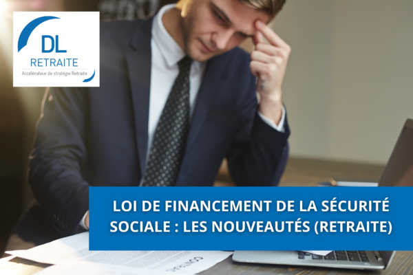 Loi de financement de la sécurité sociale : les nouveautés (retraite)