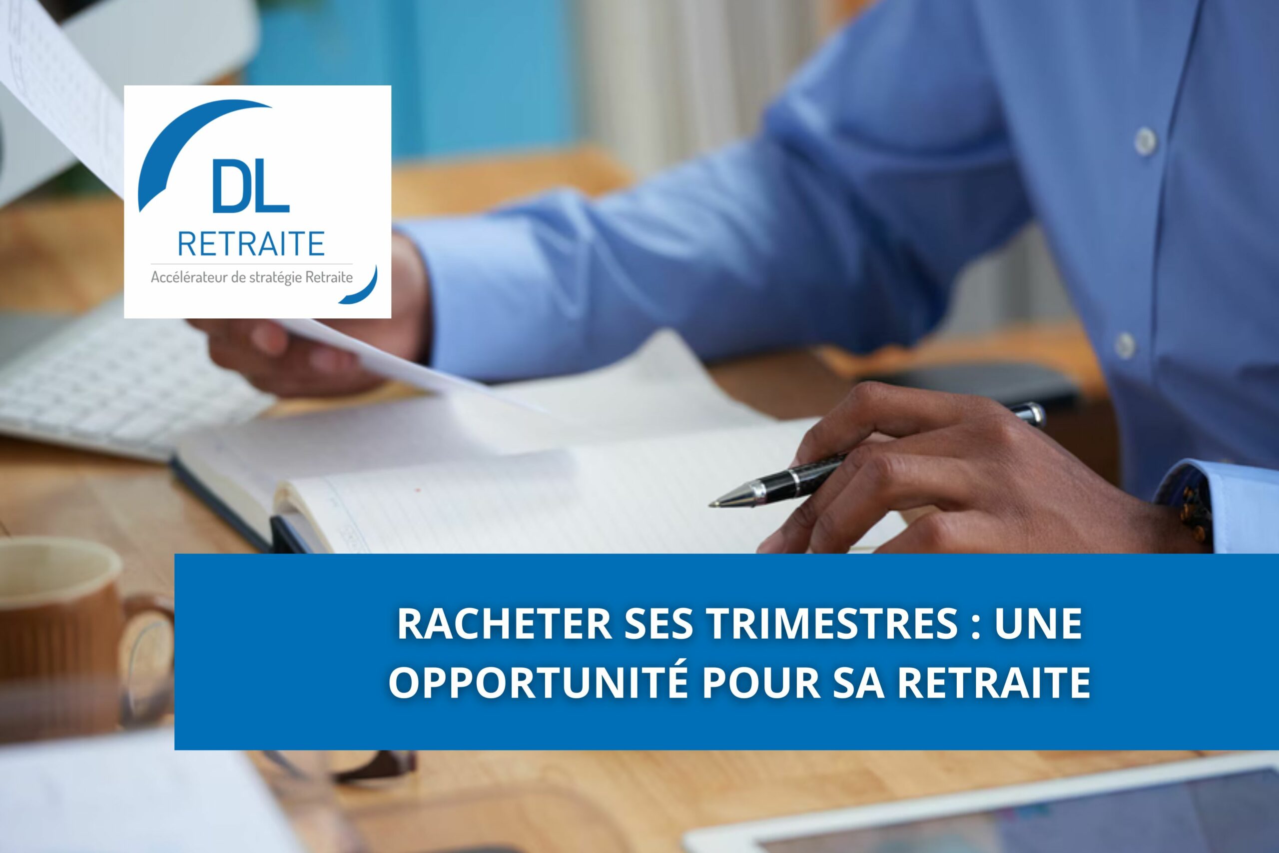 Racheter ses trimestres : une opportunité pour sa retraite