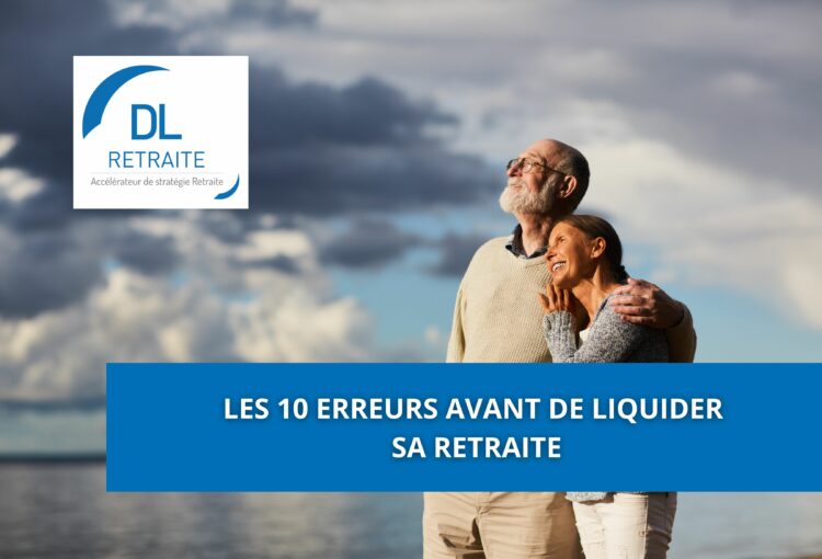 Les 10 erreurs avant de liquider sa retraite