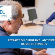 Retraite du dirigeant : anticiper la baisse de revenus