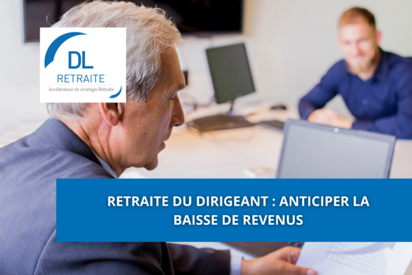 Retraite du dirigeant : anticiper la baisse de revenus