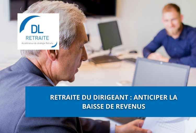 Retraite du dirigeant : anticiper la baisse de revenus