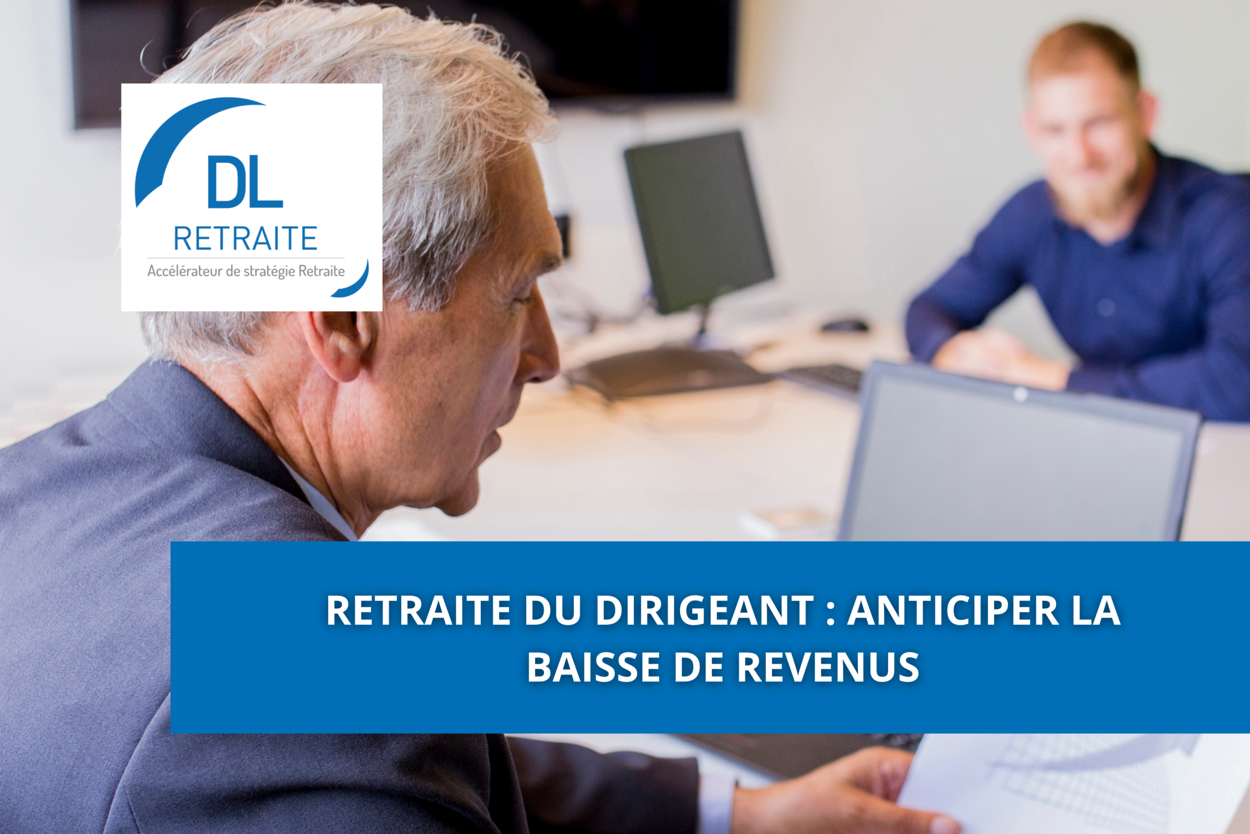 Retraite du dirigeant : anticiper la baisse de revenus
