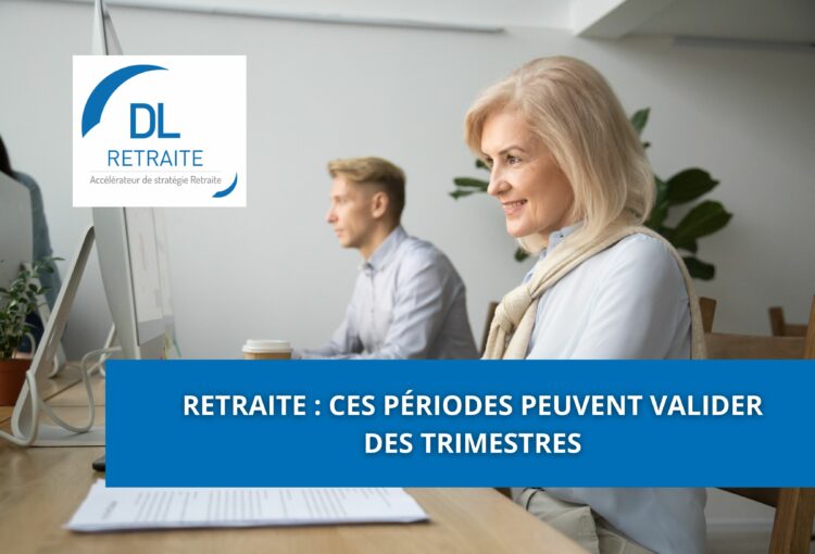 Retraite : Ces périodes peuvent valider des trimestres