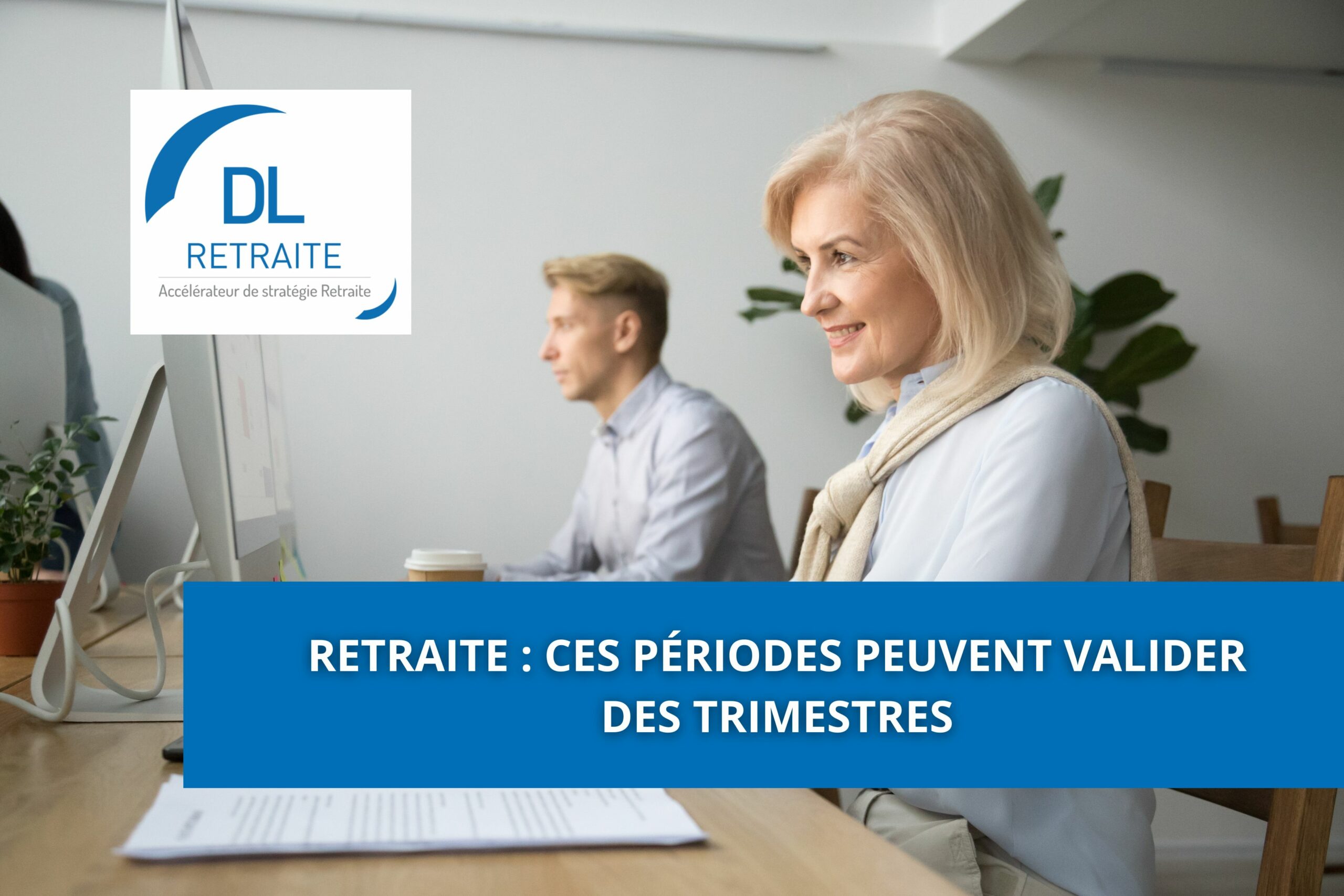 Retraite : Ces périodes peuvent valider des trimestres