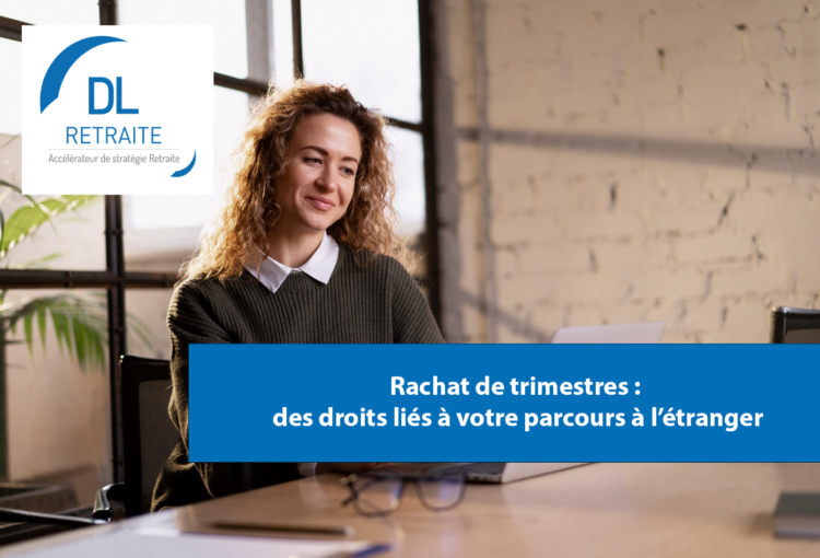 Rachat de trimestres : des droits liés à votre parcours à l’étranger