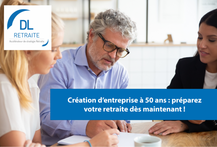 Création d’entreprise à 50 ans : préparez votre retraite dès maintenant