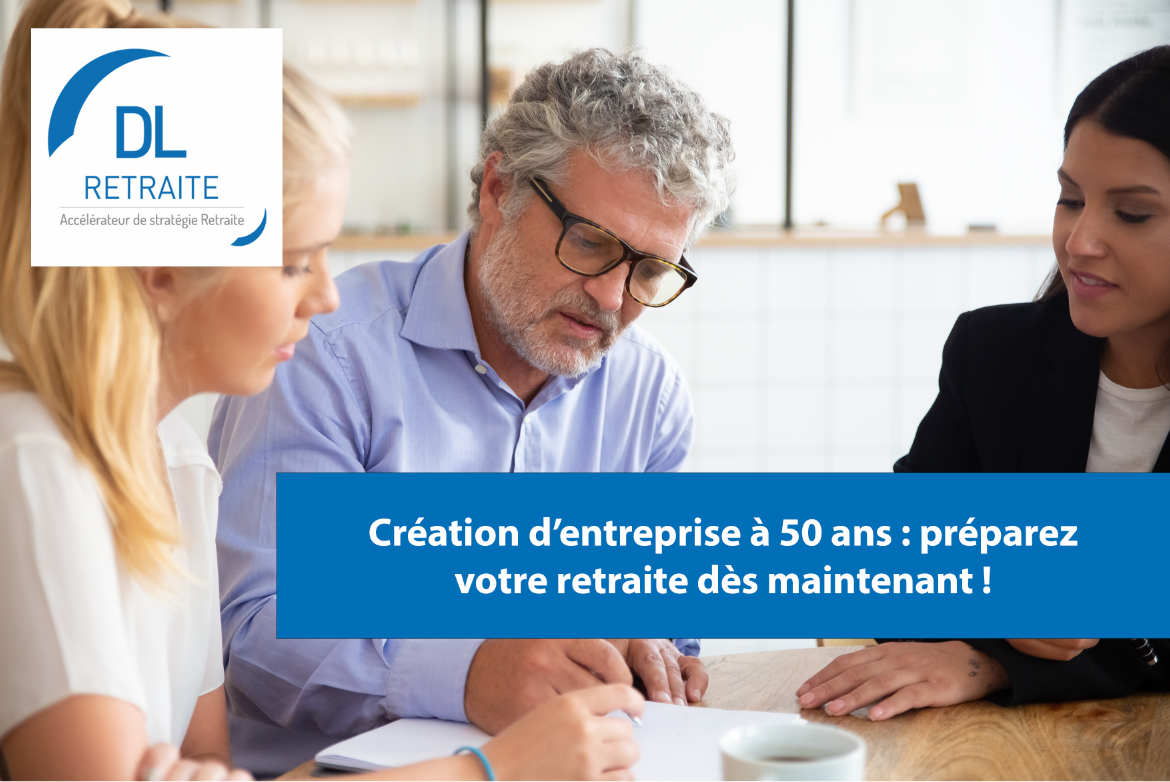 Création d’entreprise à 50 ans : préparez votre retraite dès maintenant