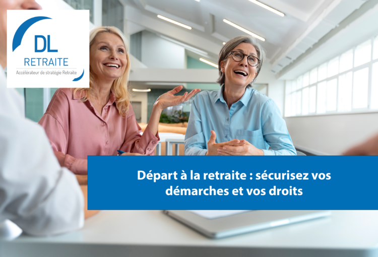 Départ à la retraite : sécurisez vos démarches et vos droits